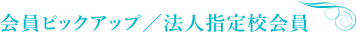 会員ピックアップ／法人会員 指定校