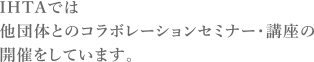 IHTAでは他団体とのコラボレーションセミナー・講座の開催をしています。