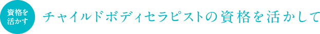 チャイルドボディセラピストの資格を活かして