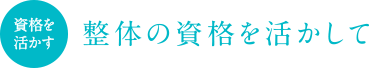 整体の資格を活かして